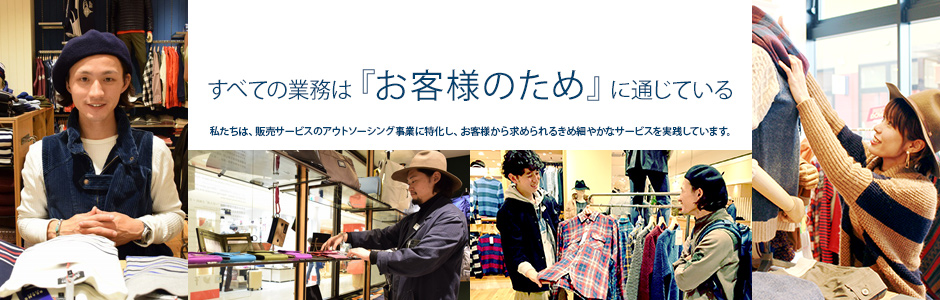 すべての業務は『お客様のため』に通じている。私たちは、販売サービスのアウトソーシング事業に特化し、お客様から求められるきめ細やかなサービスを実践しています。